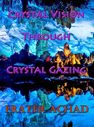 [64611] ~Read~ !Online* Crystal Vision Through Crystal Gazing: The Crystal as a Stepping Stone to Clear Vision: A Practical Treatise - Frater Achad ~ePub@