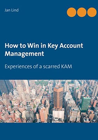 [f58e4] ^R.e.a.d~ How to Win in Key Account Management: Experiences of a scarred KAM - Jan Lind ^ePub@