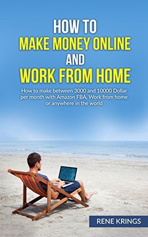 [d9893] %F.u.l.l.~ *D.o.w.n.l.o.a.d~ How to make money online and work from home: How to make between 3000 and 10000 Dollar per month with Amazon FBA. Work from home or anywhere in the world.  Work from home, make money from home) - Rene Krings ^e.P.u.b%