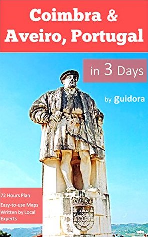 [47afa] %F.u.l.l.% !D.o.w.n.l.o.a.d~ Coimbra & Aveiro, Portugal, in 3 Days - A 72 Hours Perfect Plan with the Best Things to Do (Travel Guide 2016): Ready-to-Enjoy 3 Days Plan.Save Time&Money.Get the Local Secrets.Made by Locals. - Aveiro Travel Guide @PDF#