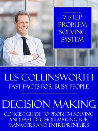 [72533] @Download@ Decision Making: 7 Step Problem Solving System (A Concise Guide to Problem Solving and Fast Decision Making for Managers and Entrepreneurs) - Les Collinsworth *ePub^