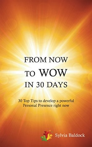 [355fb] @F.u.l.l.% ^D.o.w.n.l.o.a.d% From Now to Wow In 30 Days: 30 Top Tips To Develop A Powerful Personal Presence Right Now - Sylvia Baldock !ePub^