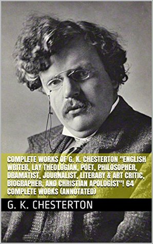 [87897] *Download^ Complete Works of G. K. Chesterton English Writer, Lay Theologian, Poet, Philosopher, Dramatist, Journalist, Literary & Art Critic, Biographer, and Christian  Apologist! 64 Complete Works (Annotated) - G.K. Chesterton %e.P.u.b~
