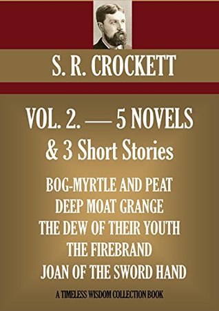 [2a715] ^R.e.a.d# ~O.n.l.i.n.e^ Volume 2: 5 Novels and 3 Short Stories: Bog-Myrtle and Peat, Deep Moat Grange, The Dew of their Youth, The Firebrand, Joan of the Sword Hand - S.R. Crockett !PDF*