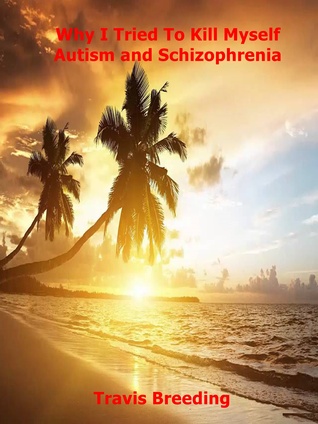0a72c] ^D.o.w.n.l.o.a.d! Why I Tried to Kill Myself Autism and Schizophrenia - Travis E. Breeding ~PDF~