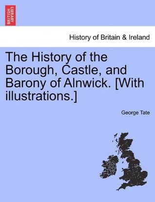 [c2175] %Read~ The History of the Borough, Castle, and Barony of Alnwick. [With illustrations.] - George Tate @e.P.u.b*