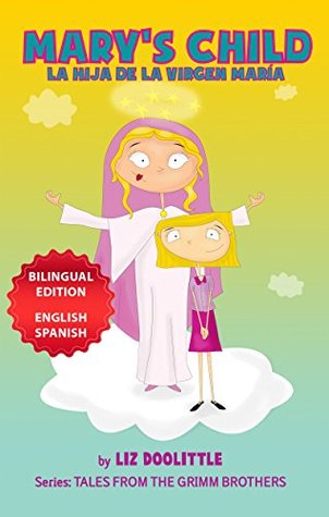 [1f5de] %Download@ MARY´S CHILD. LA HIJA DE LA VIRGEN MARIA. BILINGUAL EDITION ENGLISH SPANISH: A Picture Book for Children. The Grimm Brothers story told in rhymes and images for your delight in English and Spanish - Liz Doolittle !PDF@