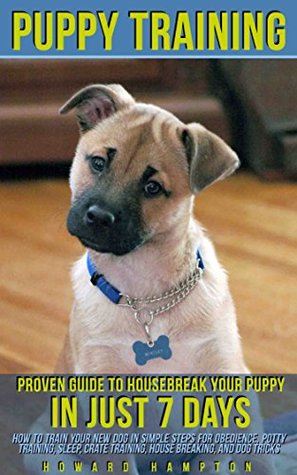 [c283e] #R.e.a.d@ %O.n.l.i.n.e# Puppy Training: Proven Guide to Housebreak Your Puppy in Just 7 Days; how to train your new dog in simple steps for obedience, potty training, sleep, crate training, house breaking, and dog tricks - Howard Hampton *e.P.u.b@