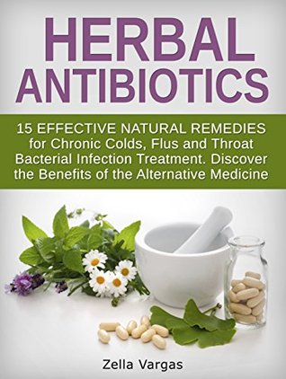 [6ce65] ^Download* Herbal Antibiotics: 15 Effective Natural Remedies for Chronic Colds, Flus and Throat Bacterial Infection Treatment. Discover the Benefits of the Alternative  home remedies, bacterial infection) - Zella Vargas *ePub^