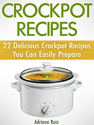 [04f34] ~F.u.l.l.@ %D.o.w.n.l.o.a.d@ CrockPot Recipes: 22 Delicious Crockpot Recipes You Can Easily Prepare (crock pot, crock pot chicken recipes, crock pot chicken) - Adriana Ruiz @e.P.u.b~