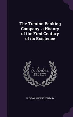 [d015c] *R.e.a.d~ The Trenton Banking Company; A History of the First Century of Its Existence - Trenton Banking Company !e.P.u.b^