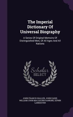 [49056] ~Download! The Imperial Dictionary of Universal Biography: A Series of Original Memoirs of Distinguished Men, of All Ages and All Nations - John Francis Waller *e.P.u.b^