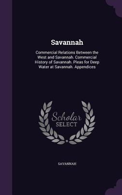 [3f2b6] #Full* *Download* Savannah: Commercial Relations Between the West and Savannah. Commercial History of Savannah. Pleas for Deep Water at Savannah. Appendices - John Joseph McDonough #PDF~