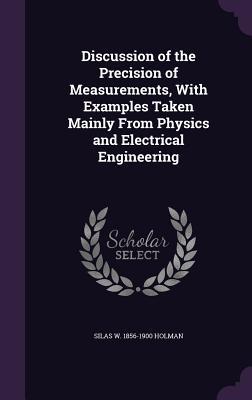 [d72b8] ^Read! Discussion of the Precision of Measurements, with Examples Taken Mainly from Physics and Electrical Engineering - Silas W 1856-1900 Holman %PDF!