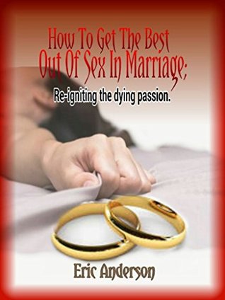 [e2864] %F.u.l.l.@ !D.o.w.n.l.o.a.d* How To Get The Best Out Of Sex In Marriage; Re-igniting the dying passion. - Eric Anderson *PDF*
