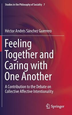 [8d617] @Full# ~Download^ Feeling Together and Caring with One Another: A Contribution to the Debate on Collective Affective Intentionality - Hector Andres Sanchez Guerrero ^PDF^