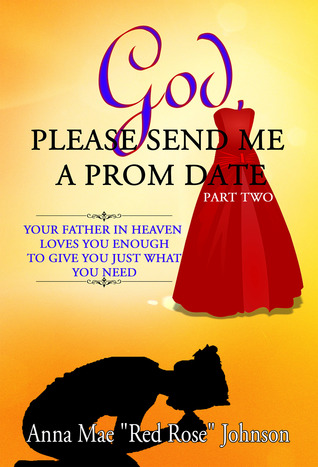 [bbc43] *F.u.l.l.~ @D.o.w.n.l.o.a.d# God, Please Send Me a Prom Date: Your Father in Heaven Loves You Enough to Give You Just What You Need - Part Two - Anna Mae Red Rose Johnson %PDF~