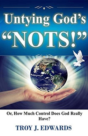 89a8c] %D.o.w.n.l.o.a.d! Untying God's Nots: Or, How Much Control Does God Really Have? - Troy Edwards %PDF#