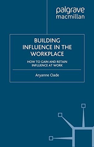 [6a33b] ~R.e.a.d# Building Influence in the Workplace: How to Gain and Retain Influence at Work - Aryanne Oade *ePub!