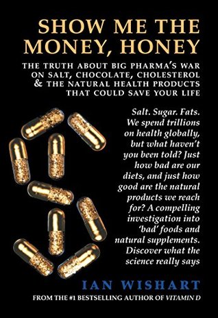 [ab631] !Download~ Show Me The Money, Honey: The Truth About Big Pharma's War On Salt, Chocolate, Cholesterol and the Natural Health Products That Could Save Your Life - Ian Wishart ^PDF!