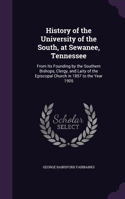 [21e96] ~R.e.a.d~ %O.n.l.i.n.e# History of the University of the South, at Sewanee, Tennessee: From Its Founding by the Southern Bishops, Clergy, and Laity of the Episcopal Church in 1857 to the Year 1905 - George Rainsford Fairbanks @e.P.u.b^
