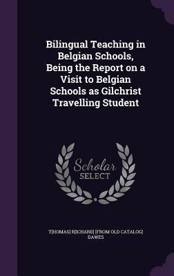 [0cd20] #R.e.a.d% *O.n.l.i.n.e~ Bilingual Teaching in Belgian Schools, Being the Report on a Visit to Belgian Schools as Gilchrist Travelling Student - Thomas Richard Dawes *P.D.F@