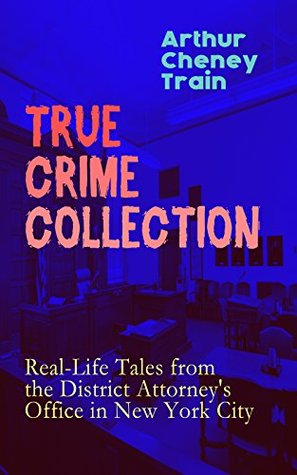 [9e311] %R.e.a.d% %O.n.l.i.n.e^ True Crime Collection: Real-Life Tales from the District Attorney's Office in New York City - Arthur Cheney Train ~PDF^