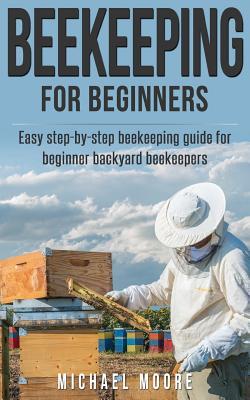 [1cc63] ^R.e.a.d% @O.n.l.i.n.e# Beekeeping: The Complete Beginners Guide to Backyard Beekeeping: Simple and Fast Step by Step Instructions to Honey Bees - Michael Moore ^e.P.u.b!