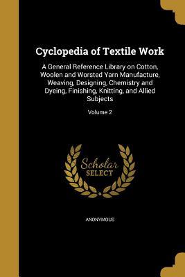 [7530f] %R.e.a.d^ @O.n.l.i.n.e* Cyclopedia of Textile Work: A General Reference Library on Cotton, Woolen and Worsted Yarn Manufacture, Weaving, Designing, Chemistry and Dyeing, Finishing, Knitting, and Allied Subjects; Volume 2 - Anonymous *P.D.F!