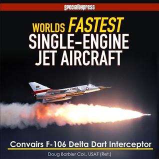 [bece0] %R.e.a.d! *O.n.l.i.n.e% World's Fastest Single-Engine Jet Aircraft: The Story of Convair's F-106 Delta Dart Interceptor - Col Doug Barbier #e.P.u.b%