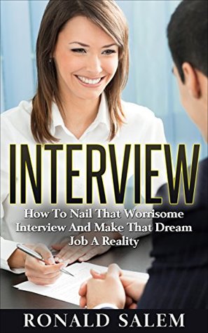 [73ccc] *Read! Interview Questions: How To Nail That Worrisome Interview And Make That Dream Job A Reality (Interview Questions and Answers, Interviewing, Job Hunting,  Interview Tips, Job Interview Book 1) - Ronald Salem *P.D.F#