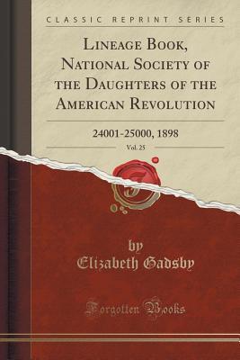 [6701a] @R.e.a.d! !O.n.l.i.n.e# Lineage Book, National Society of the Daughters of the American Revolution, Vol. 25: 24001-25000, 1898 (Classic Reprint) - Elizabeth Gadsby %P.D.F#