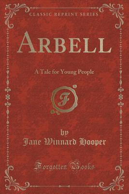 04bd8] !D.o.w.n.l.o.a.d# Arbell: A Tale for Young People (Classic Reprint) - Jane Winnard Hooper #ePub*