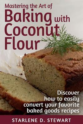 [c8021] *R.e.a.d@ Mastering the Art of Baking with Coconut Flour Black & White Interior: Tips & Tricks for Success with This High-Protein, Super Food Flour   Discover How to Easily Convert Your Favorite Baked Goods Recipes - Starlene D Stewart !P.D.F%