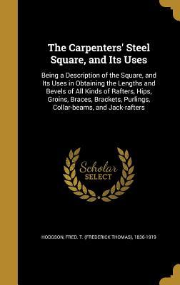 [38812] ^Full@ %Download! The Carpenters' Steel Square, and Its Uses: Being a Description of the Square, and Its Uses in Obtaining the Lengths and Bevels of All Kinds of Rafters, Hips, Groins, Braces, Brackets, Purlings, Collar-Beams, and Jack-Rafters - Frederick Thomas Hodgson !P.D.F~