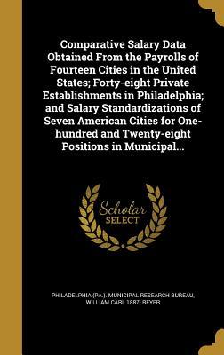 [2eab8] ~R.e.a.d~ Comparative Salary Data Obtained from the Payrolls of Fourteen Cities in the United States; Forty-Eight Private Establishments in Philadelphia; And Salary Standardizations of Seven American Cities for One-Hundred and Twenty-Eight Positions in Municipal - William Carl 1887- Beyer %ePub#