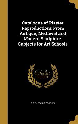 [2c7b1] ^Read@ Catalogue of Plaster Reproductions from Antique, Medieval and Modern Sculpture. Subjects for Art Schools - P.P. Caproni & Brother ~P.D.F^