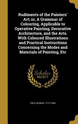 [18d34] %Read@ *Online% Rudiments of the Painters' Art; Or, a Grammar of Colouring, Applicable to Operative Painting, Decorative Architecture, and the Arts. with Coloured Illustrations and Practical Instructions Concerning the Modes and Materials of Painting, Etc - George 1777?-1854 Field ^PDF@