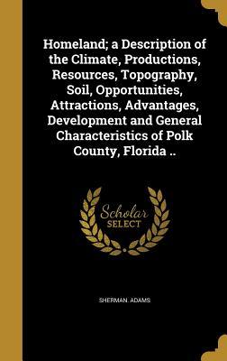 [0a839] *R.e.a.d~ Homeland; A Description of the Climate, Productions, Resources, Topography, Soil, Opportunities, Attractions, Advantages, Development and General Characteristics of Polk County, Florida - Sherman Adams @PDF*