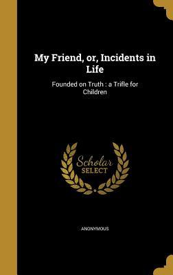 [56687] @Download^ My Friend, Or, Incidents in Life: Founded on Truth: A Trifle for Children - Anonymous ^e.P.u.b*