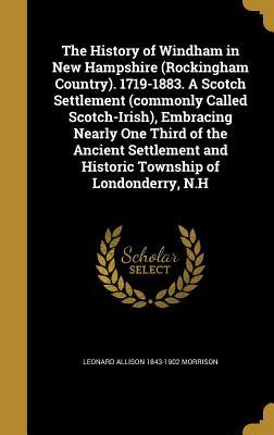 bdbe6] @D.o.w.n.l.o.a.d* The History of Windham in New Hampshire (Rockingham Country). 1719-1883. a Scotch Settlement (Commonly Called Scotch-Irish), Embracing Nearly One Third of the Ancient Settlement and Historic Township of Londonderry, N.H - Leonard Allison Morrison %P.D.F*