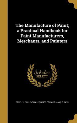 [ba5fb] !R.e.a.d~ The Manufacture of Paint; A Practical Handbook for Paint Manufacturers, Merchants, and Painters - J Cruickshank (James Cruickshank Smith ^ePub%