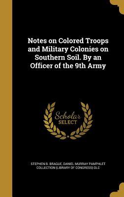 [9e283] @F.u.l.l.% ^D.o.w.n.l.o.a.d@ Notes on Colored Troops and Military Colonies on Southern Soil. by an Officer of the 9th Army - Stephen B. Brague #PDF!