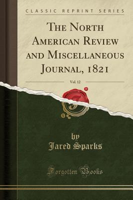 [b5522] %F.u.l.l.! #D.o.w.n.l.o.a.d~ The North American Review and Miscellaneous Journal, 1821, Vol. 12 (Classic Reprint) - Jared Sparks #P.D.F#