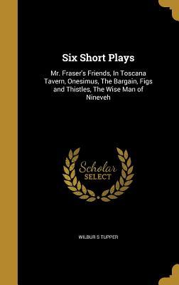 [6d924] %Full@ #Download# Six Short Plays: Mr. Fraser's Friends, in Toscana Tavern, Onesimus, the Bargain, Figs and Thistles, the Wise Man of Nineveh - Wilbur S Tupper ~ePub#