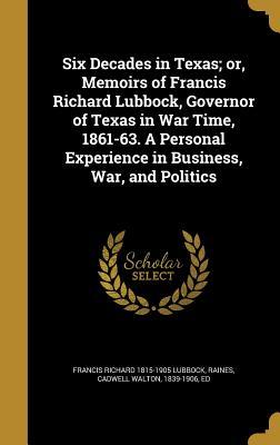 a859b] !D.o.w.n.l.o.a.d~ Six Decades in Texas; Or, Memoirs of Francis Richard Lubbock, Governor of Texas in War Time, 1861-63. a Personal Experience in Business, War, and Politics - Francis Richard Lubbock ~e.P.u.b~