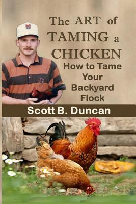 [47cae] *R.e.a.d@ The Art of Taming a Chicken: How to Tame Your Backyard Flock - Scott B. Duncan *PDF!