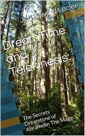[eac51] ^Download^ DreamTime and Telekinesis:: The Secrets Dreamtime of Abramelin The Mage. - Jim Edward Lucier ~e.P.u.b!