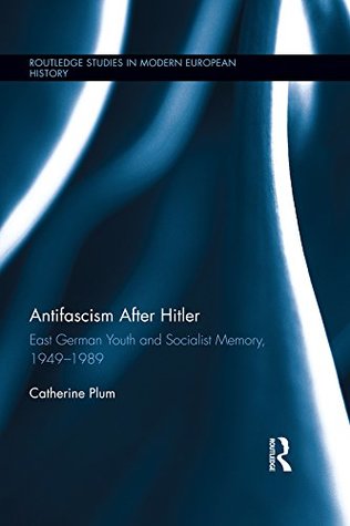 98727] %D.o.w.n.l.o.a.d* Antifascism After Hitler: East German Youth and Socialist Memory, 1949-1989 (Routledge Studies in Modern European History) - Catherine Plum !e.P.u.b!