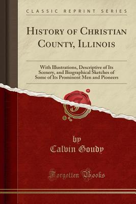 [71b96] *Read! %Online@ History of Christian County, Illinois: With Illustrations, Descriptive of Its Scenery, and Biographical Sketches of Some of Its Prominent Men and Pioneers (Classic Reprint) - Calvin Goudy ^ePub%